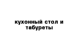 кухонный стол и табуреты